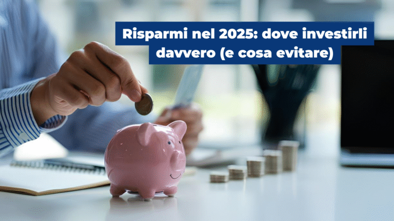 Risparmi nel 2025: dove investirli davvero (e cosa evitare)